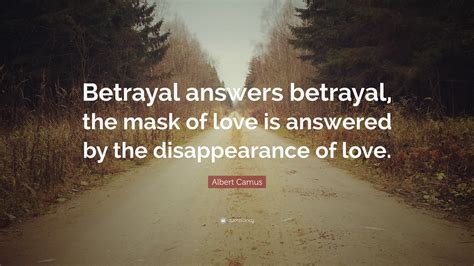 Albert Camus Quote Betrayal Answers Betrayal The Mask Of Love Is