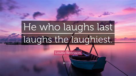 Louise Rennison Quote He Who Laughs Last Laughs The Laughiest 7