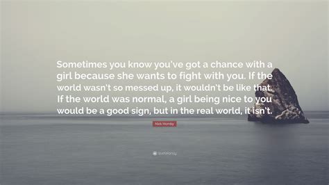Nick Hornby Quote Sometimes You Know Youve Got A Chance With A Girl