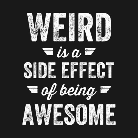 Weird Is A Side Effect Of Being Awesome Weird Is A Side Effect Of