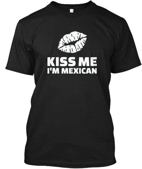 Kiss Me Im Mexican T Shirt Black T Shirt Front Mexican T Shirts Shirts Kiss Me