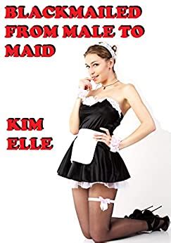 Blackmailed From Male To Maid Sissy For Sir Ebook Elle Kim Amazon