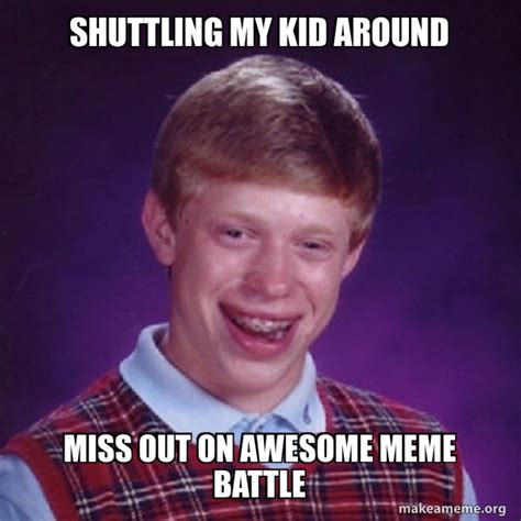 Shuttling My Kid Around Miss Out On Awesome Meme Battle Bad Luck