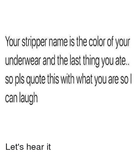 Your Stripper Name The Color Of Your Underwear And The Last Thing You