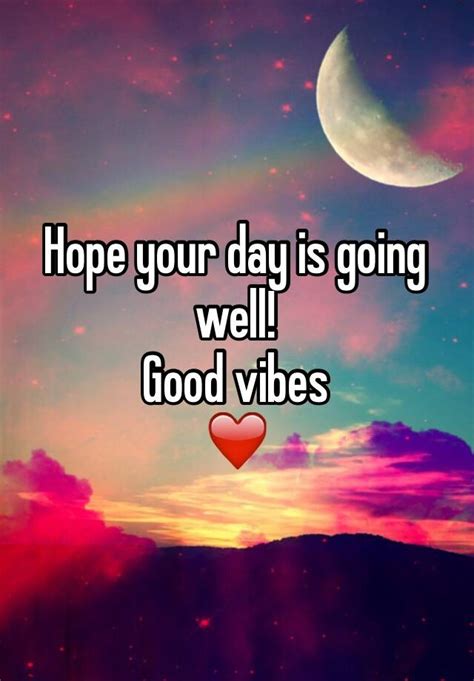 Hope Your Day Is Going Well Good Vibes ️