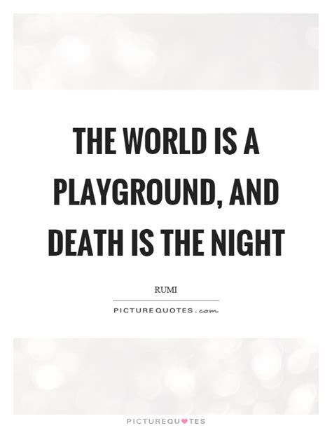 Check spelling or type a new query. The world is a playground, and death is the night | Picture Quotes