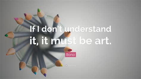 Bono Quote “if I Dont Understand It It Must Be Art”
