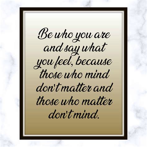 Be who you are and say what you feel, because those who mind don't matter and those who matter 