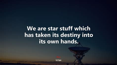 636826 We Are Star Stuff Which Has Taken Its Destiny Into Its Own