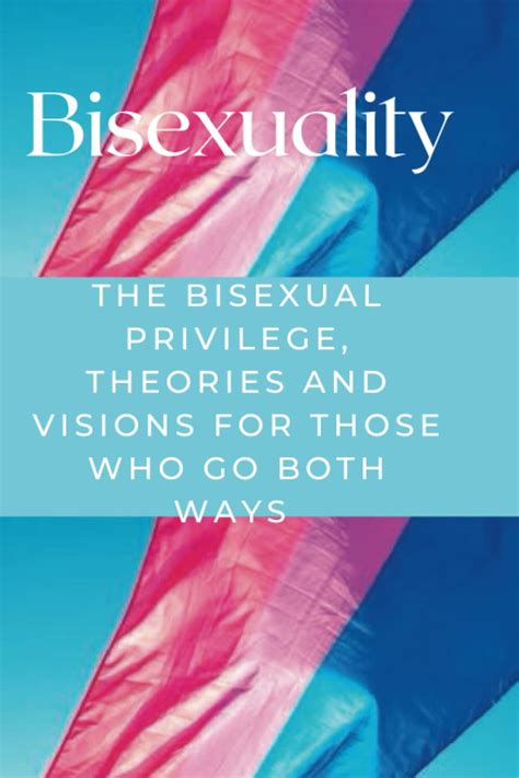 Bisexuality The Bisexual Privilege Theories And Visions For Those Who