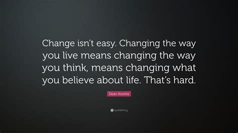 Dean Koontz Quote Change Isnt Easy Changing The Way You Live Means
