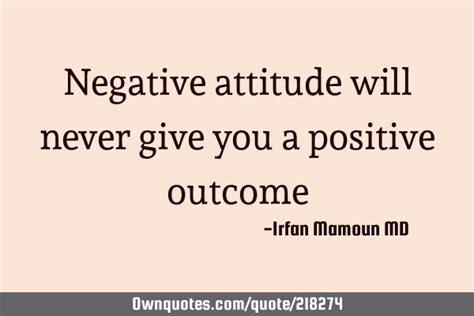 Negative Attitude Will Never Give You A Positive Outcome