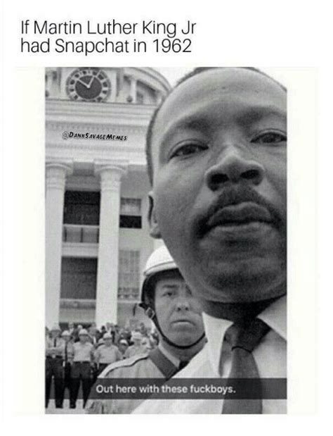 If Martin Luther King Jr Had Snapchat In 1962 Dank Savage Memes Out
