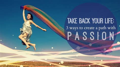 Take Back Your Life 3 Ways To Create A Path With Passion Gaia