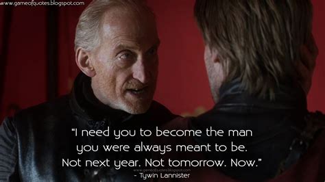 Game Of Thrones Quotes I Need You To Become The Man You Were Always