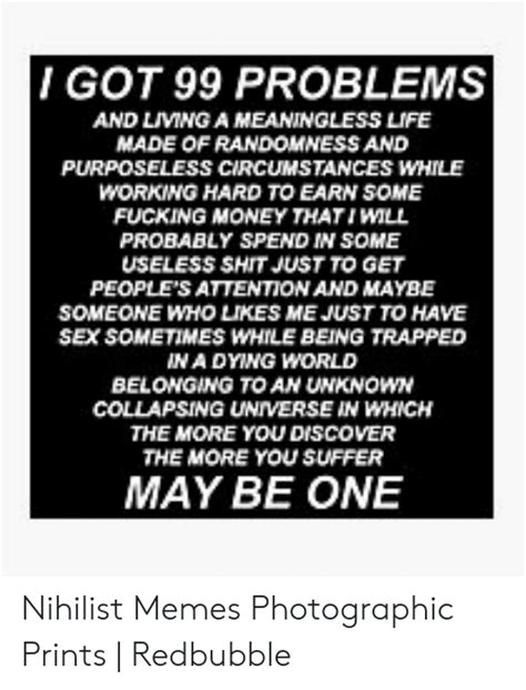 I Got 99 Problems And Living A Meaningless Life Made Of Randomness And Purposeless Circumstances