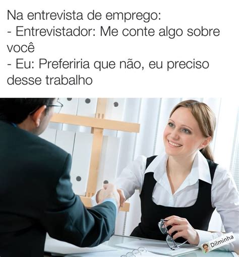 Na Entrevista De Emprego Entrevistador Me Conte Algo Sobre Você Eu Preferiria Que Não Eu