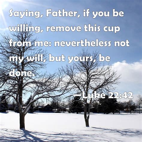Luke 2242 Saying Father If You Be Willing Remove This Cup From Me