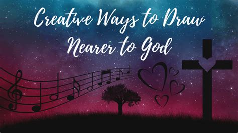 7 Creative Ways To Draw Nearer To God Divine Creative Love