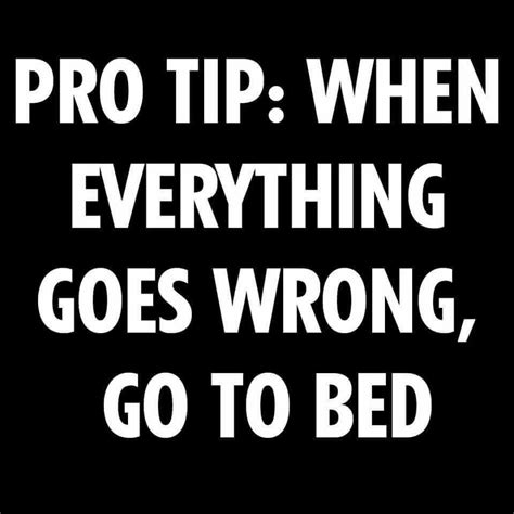 Pro Tip When Everything Goes Wrong Go To Bed When Everything Goes Wrong Funny Quotes