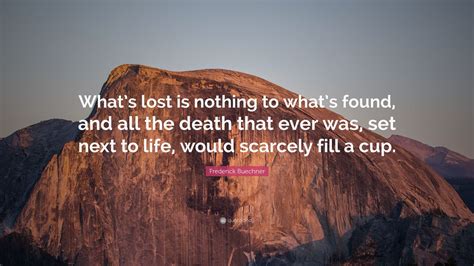 It is the project's third and was announced as their last, though that plan later changed. Frederick Buechner Quote: "What's lost is nothing to what's found, and all the death that ever ...