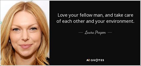 Laura Prepon Quote Love Your Fellow Man And Take Care Of Each Other