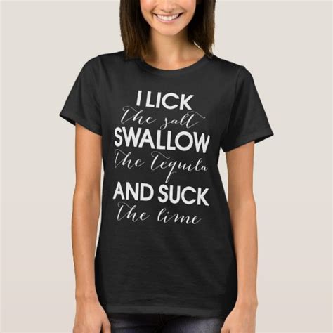 I Lick The Salt Swallow The Tequila And Suck The T Shirt Zazzle