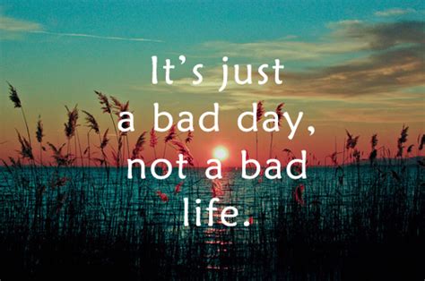 Its Just A Bad Day Not A Bad Life Pictures Photos And Images For