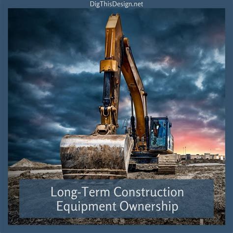 Long-Term Construction Equipment Ownership - Dig This Design