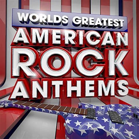 40 Worlds Greatest American Rock Anthems The Only American Rock
