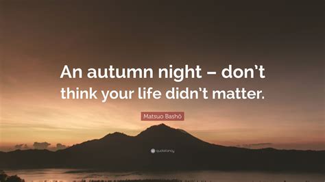 Matsuo Bashō Quote An Autumn Night Dont Think Your Life Didnt
