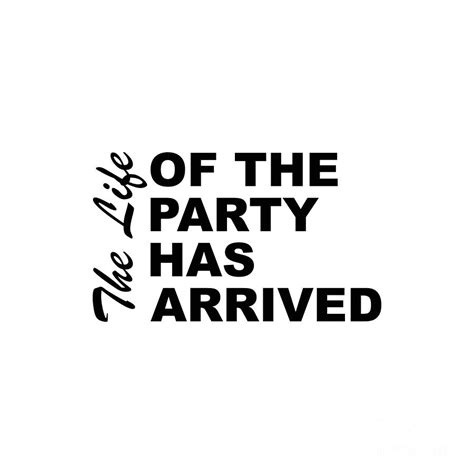 The Life Of The Party Has Arrived Sayings Sarcasm Humor Quotes