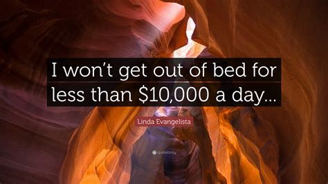 Linda Evangelista Quote I Wont Get Out Of Bed For Less Than 10000
