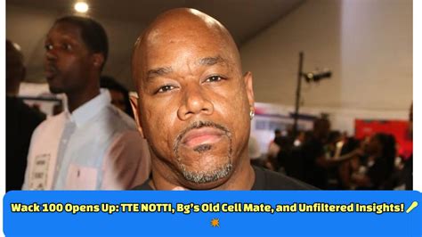 Wack 100 Opens Up: TTE NOTTI, Bg’s Old Cell Mate, and Unfiltered