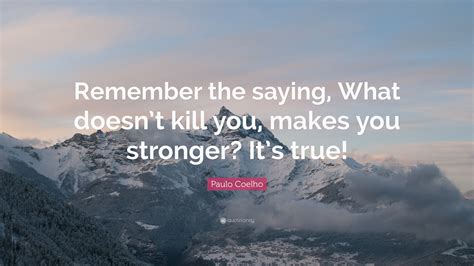 Paulo Coelho Quote “remember The Saying What Doesnt Kill You Makes
