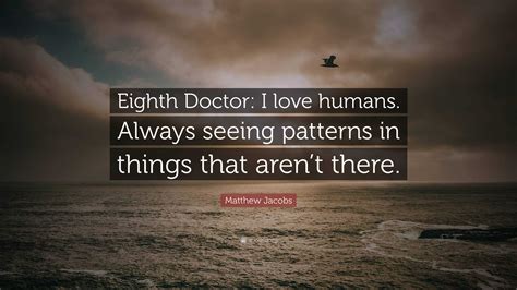 Matthew Jacobs Quote Eighth Doctor I Love Humans Always Seeing