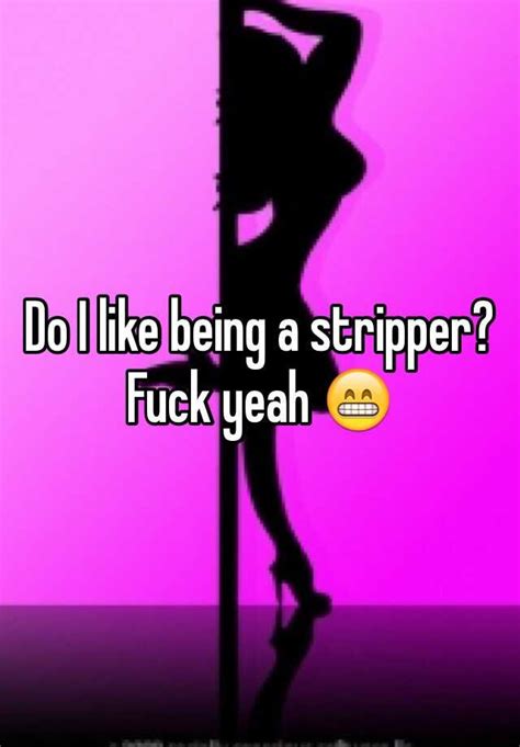 Do I Like Being A Stripper Fuck Yeah 😁