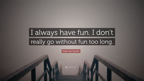 Dale Earnhardt Quote “i Always Have Fun I Dont Really Go Without Fun