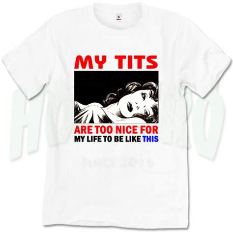 My Tits Are Too Nice For My Life Quote T Shirt