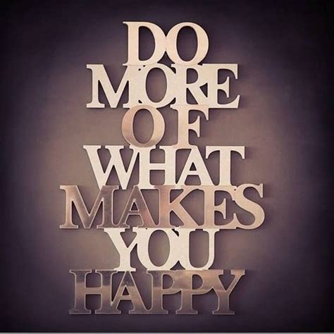Do More Of What Makes You Happy Make You Happy Quotes Make Happy Are