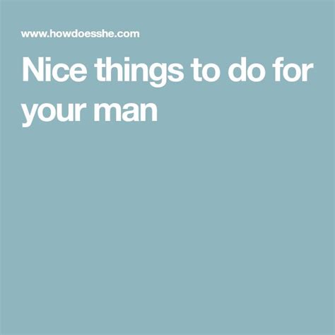 Nice Things To Do For Your Man Things To Do With Your Boyfriend Things To Do Your Man