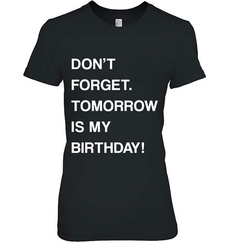 Birthday Funny Reminder Don T Forget Tomorrow Is My Birthday T Shirts