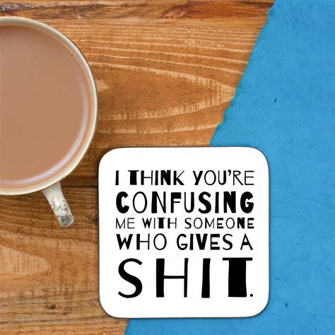 I Think You Are Confusing Me With Someone Who Gives A Sht Coaster