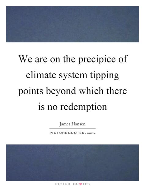 Discover famous quotes and sayings. We are on the precipice of climate system tipping points ...