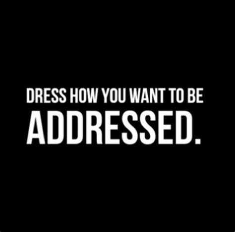 dress how you want to be addressed inspirational quotes words quotes professional quotes