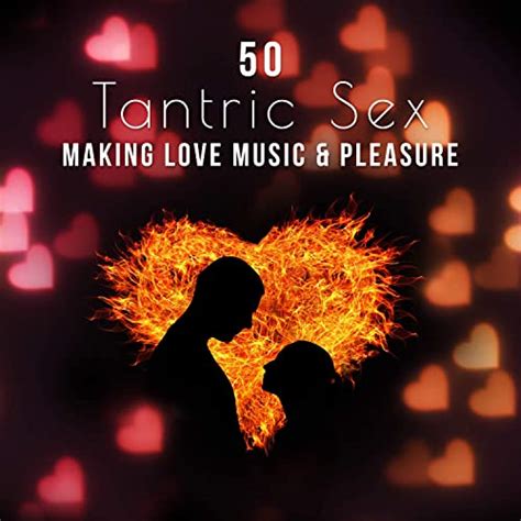 50 Tantric Sex Making Love Music And Pleasure Sensual Music For Erotic
