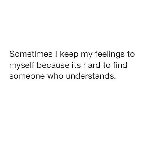 Sometimes I Keep My Feelings To Myself Because Its Hard To Find