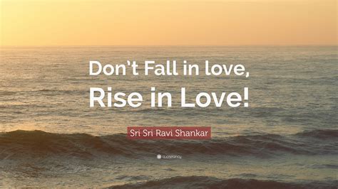 Sri Sri Ravi Shankar Quote Dont Fall In Love Rise In Love 12