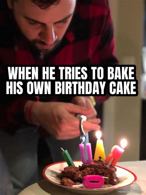 When He Tries To Bake His Own Birthday Cake Meme Generator