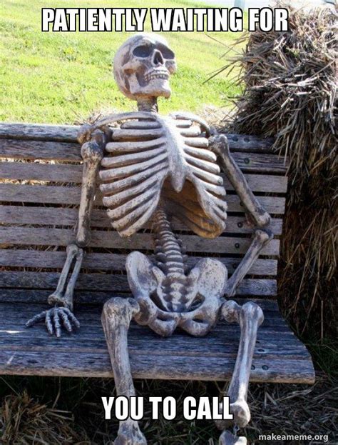 Patiently Waiting For You To Call Waiting Skeleton Meme Generator